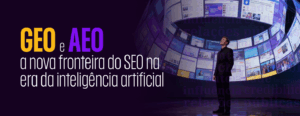 GEO e AEO: a nova fronteira do SEO na era da inteligência artificial